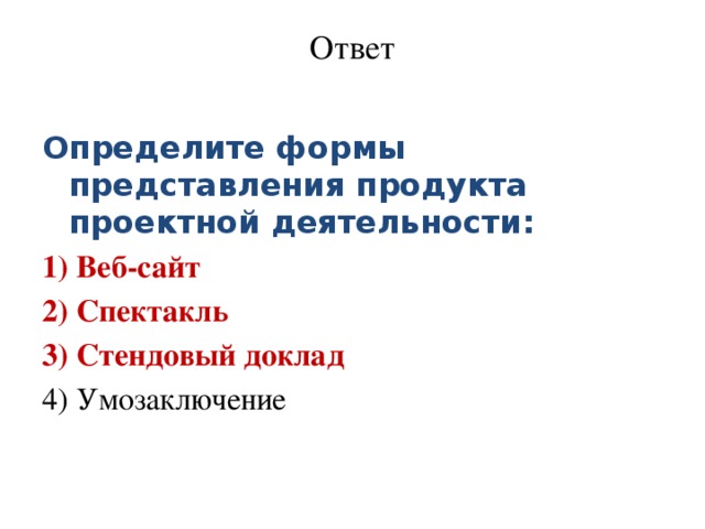 Ответ   Определите формы представления продукта проектной деятельности: 1) Веб-сайт 2) Спектакль 3) Стендовый доклад 4) Умозаключение