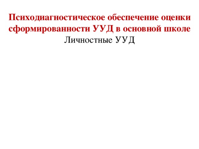 Психодиагностическое обеспечение оценки сформированности УУД в основной школе  Личностные УУД