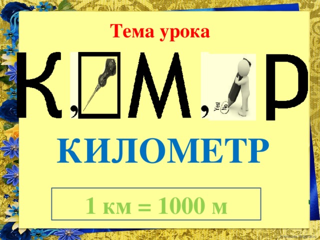 Тема урока КИЛОМЕТР 1 км = 1000 м 