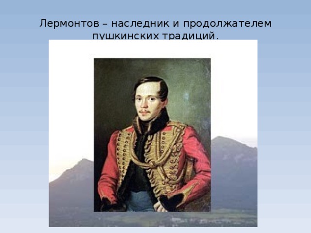 Лермонтов – наследник и продолжателем пушкинских традиций. 