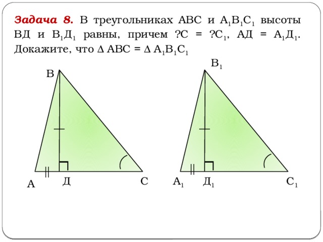 Задача 8 . В треугольниках АВС и А 1 В 1 С 1 высоты ВД и В 1 Д 1 равны, причем ∠С = ∠С 1 , АД = А 1 Д 1 . Докажите, что Δ АВС = Δ А 1 В 1 С 1  В 1 В А 1 Д С С 1 Д 1 А 
