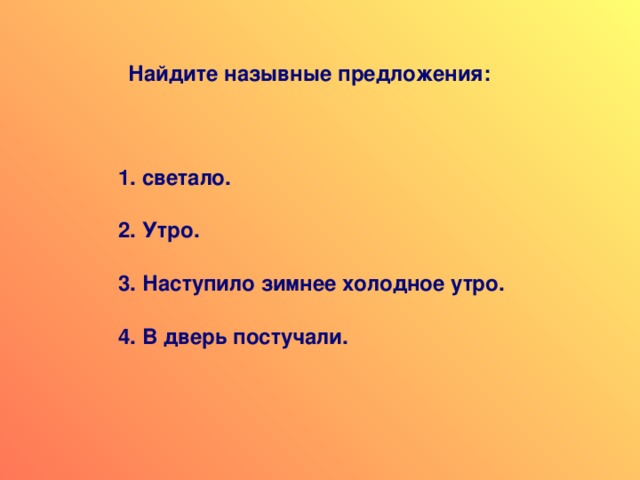 Найдите назывные предложения: светало.  Утро.  Наступило зимнее холодное утро.  В дверь постучали. 