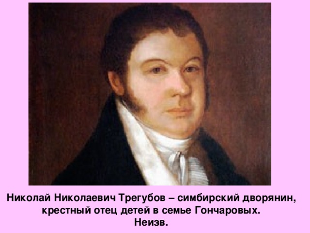 Николай Николаевич Трегубов – симбирский дворянин, крестный отец детей в семье Гончаровых. Неизв.  