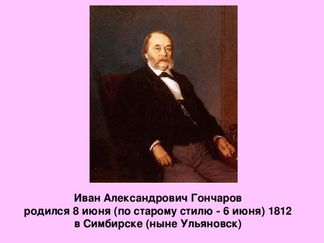 Иван Александрович Гончаров родился 8 июня (по старому стилю - 6 июня) 1812 в Симбирске (ныне Ульяновск)