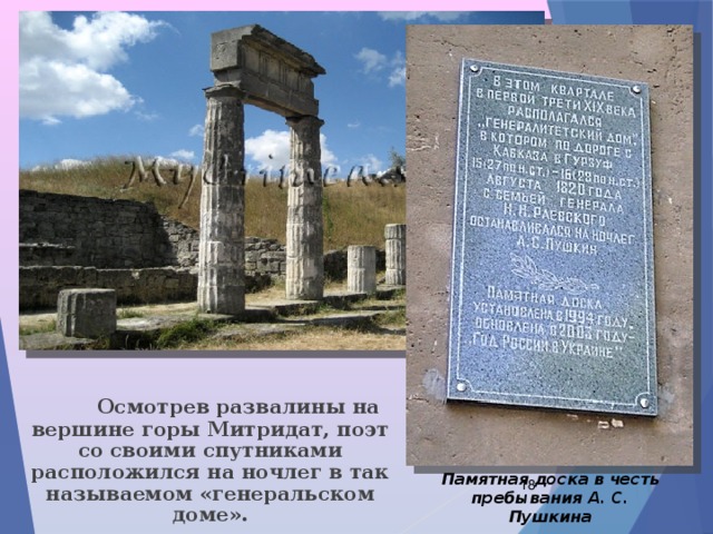  Осмотрев развалины на вершине горы Митридат, поэт со своими спутниками расположился на ночлег в так называемом «генеральском доме». Памятная доска в честь пребывания А. С. Пушкина  