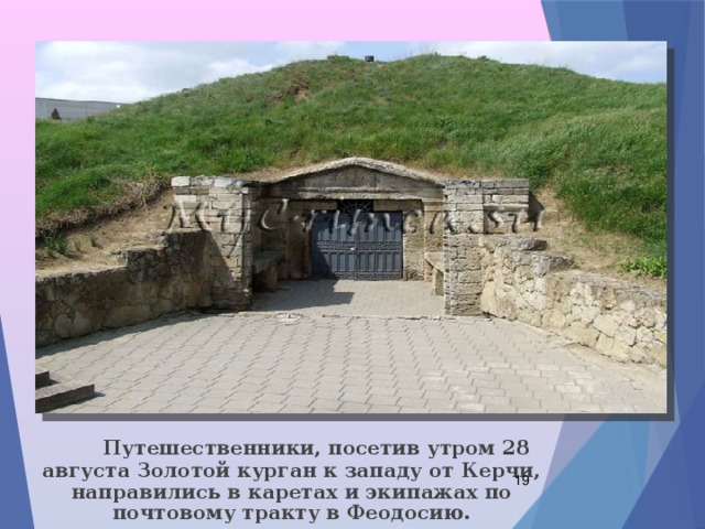  Путешественники, посетив утром 28 августа Золотой курган к западу от Керчи, направились в каретах и экипажах по почтовому тракту в Феодосию.  