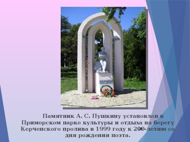  Памятник А. С. Пушкину установлен в Приморском парке культуры и отдыха на берегу Керченского пролива в 1999 году к 200-летию со дня рождения поэта.  
