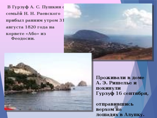  В Гурзуф А. С. Пушкин с семьёй Н. Н. Раевского прибыл ранним утром 31 августа 1820 года на корвете «Або» из Феодосии.  Проживали в доме А. Э. Ришелье и покинули Гурзуф 16 сентября, отправившись верхом на лошадях в Алупку.  
