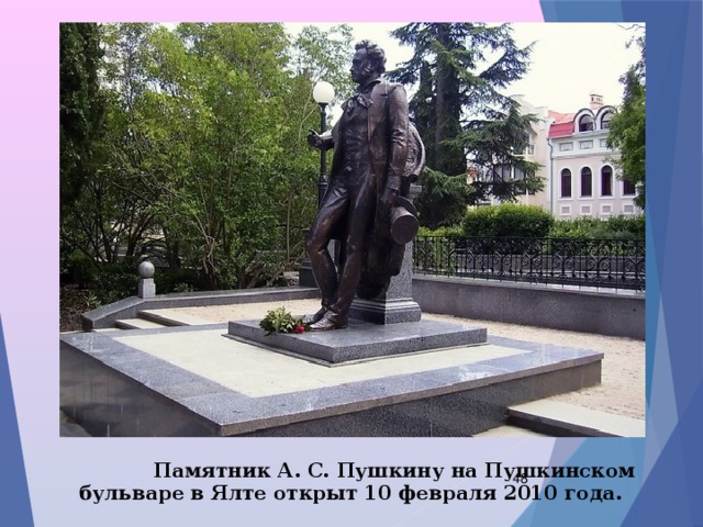  Памятник А. С. Пушкину на Пушкинском бульваре в Ялте открыт 10 февраля 2010 года.  
