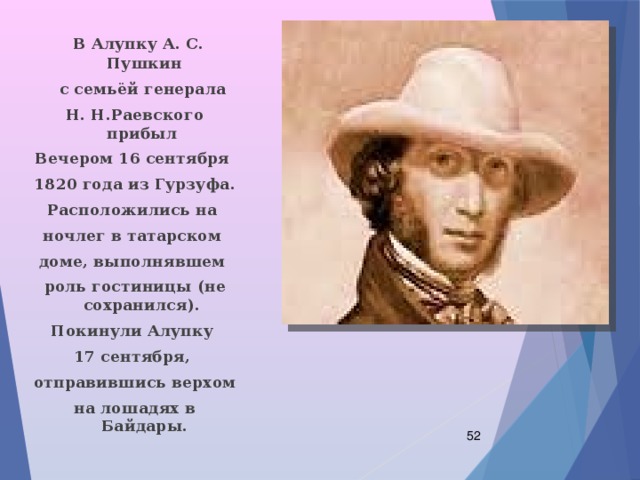  В Алупку А. С. Пушкин  с семьёй генерала Н. Н.Раевского прибыл Вечером 16 сентября 1820 года из Гурзуфа. Расположились на ночлег в татарском доме, выполнявшем роль гостиницы (не сохранился). Покинули Алупку 17 сентября, отправившись верхом на лошадях в Байдары.  