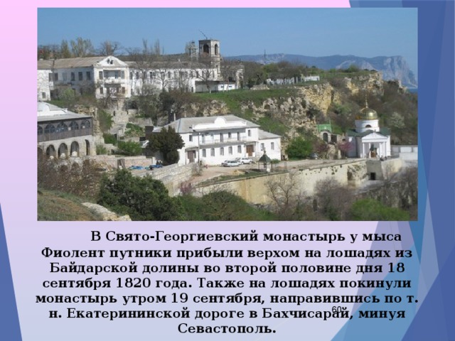  В Свято-Георгиевский монастырь у мыса Фиолент путники прибыли верхом на лошадях из Байдарской долины во второй половине дня 18 сентября 1820 года. Также на лошадях покинули монастырь утром 19 сентября, направившись по т. н. Екатерининской дороге в Бахчисарай, минуя Севастополь.  