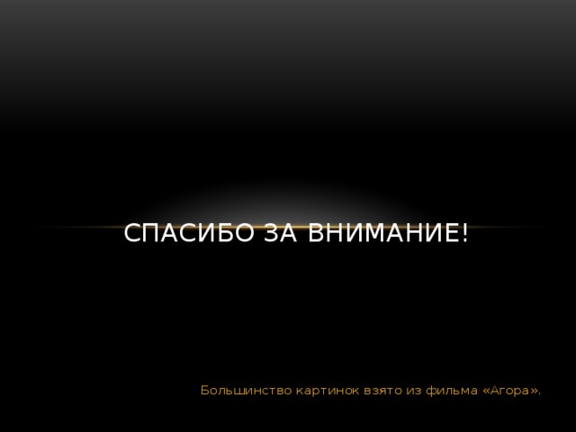 Спасибо за внимание! Большинство картинок взято из фильма «Агора». 