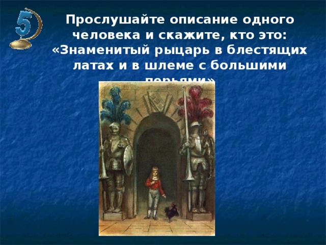 Прослушайте описание одного человека и скажите, кто это: «Знаменитый рыцарь в блестящих латах и в шлеме с большими перьями» 