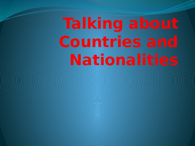 Talking about Countries and Nationalities 