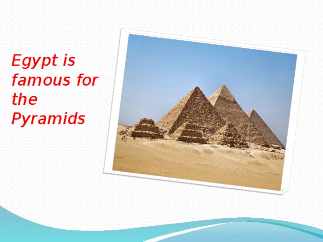 Egypt is famous for the Pyramids 