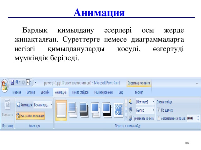 Анимация Барлық қимылдану әсерлері осы жерде жинақталған. Суреттерге немесе диаграммаларға негізгі қимылдануларды қосуді, өзгертуді мүмкіндік беріледі.  