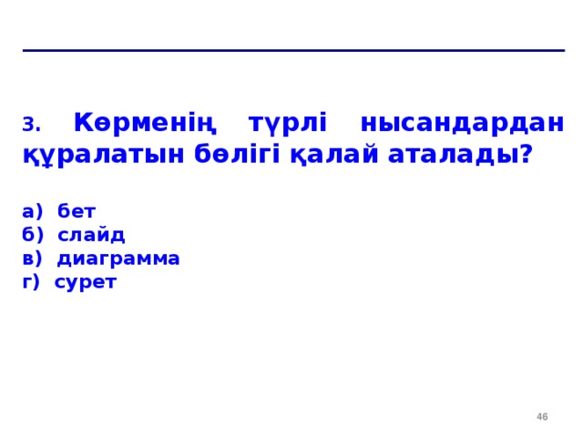 3. Көрменің түрлі нысандардан құралатын бөлігі қалай аталады? a ) бет б) слайд в) диаграмма г) сурет  