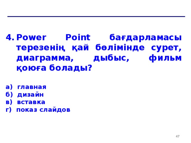 Power Point бағдарламасы терезенің қай бөлімінде сурет, диаграмма, дыбыс, фильм қоюға болады?  a) главная б) дизайн в) вставка г) показ слайдов  