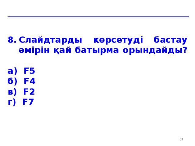 Слайдтарды көрсетуді бастау әмірін қай батырма орындайды?  a) F5 б) F4 в) F2 г) F7  