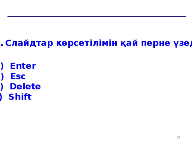 Слайдтар көрсетілімін қай перне үзеді? a ) Enter б) Esc в) Delete г) Shift  