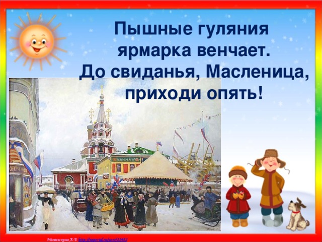 Пышные гуляния ярмарка венчает.  До свиданья, Масленица, приходи опять!   