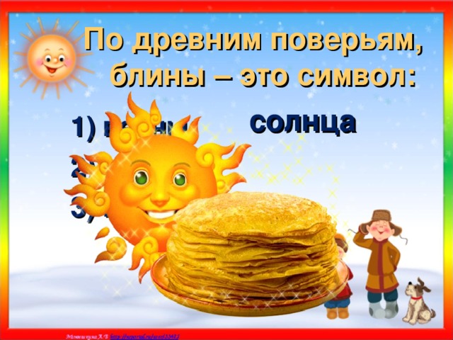 По древним поверьям, блины – это символ:  солнца 1) весны; 2) солнца; 3) плодородия. 