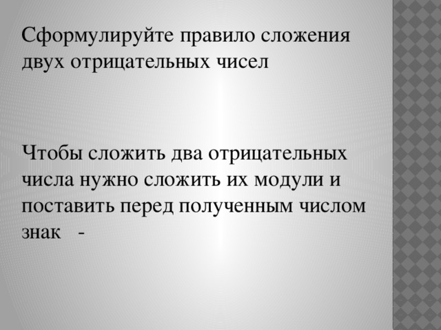 Чтобы сложить два отрицательных числа нужно сложить их модули и поставить перед полученным числом знак - Сформулируйте правило сложения двух отрицательных чисел 