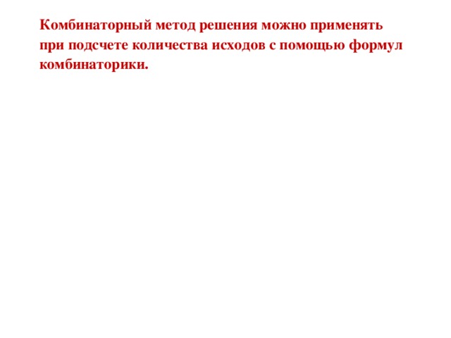  Комбинаторный метод решения можно применять  при подсчете количества исходов с помощью формул  комбинаторики. 