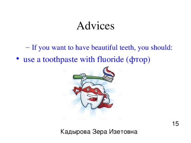 Advices If you want to have beautiful teeth, you should: If you want to have beautiful teeth, you should: use a toothpaste with fluoride ( фтор ) 15 Кадырова Зера Изетовна 