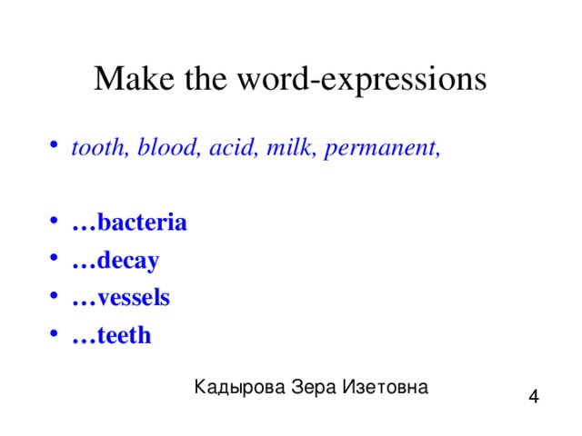 Make the word-expressions tooth, blood, acid, milk, permanent,  … bacteria … decay … vessels … teeth  Кадырова Зера Изетовна 4 