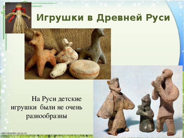 Игрушки в Древней Руси  На Руси детские игрушки были не очень разнообразны