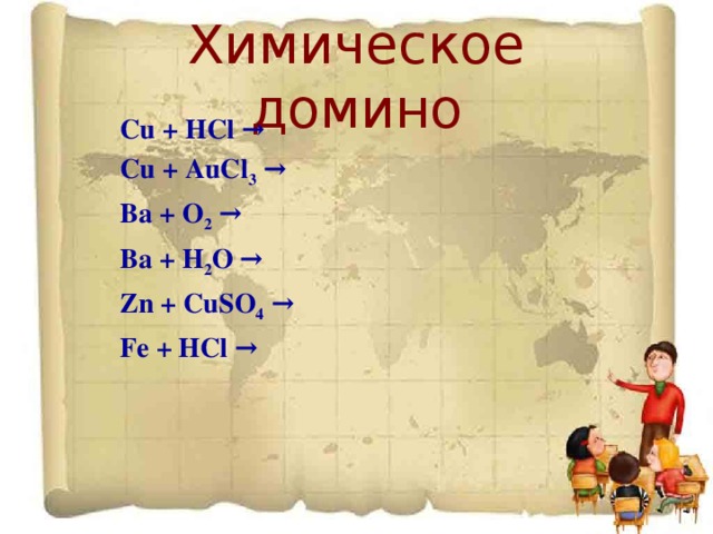 Химическое домино Cu + HCl → Cu + AuCl 3 → Ba + O 2  → Ba + H 2 O → Zn + CuSO 4 → Fe + HCl →