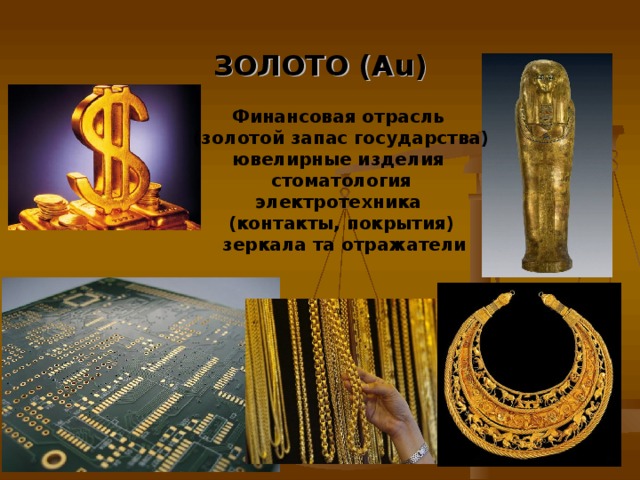 ЗОЛОТО (Au)  Финансовая отрасль (золотой запас государства) ювелирные изделия стоматология электротехника (контакты, покрытия)  зеркала та отражатели