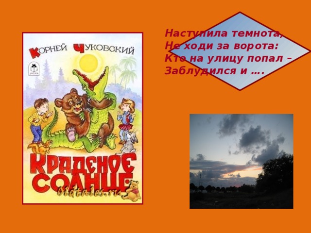 Наступила темнота, Не ходи за ворота: Кто на улицу попал – Заблудился и …. 