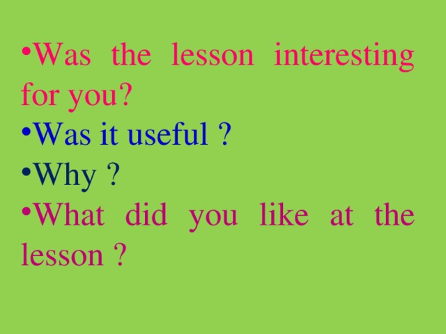 Was the lesson interesting for you? Was it useful ? Why ? What did you like at the lesson ?  