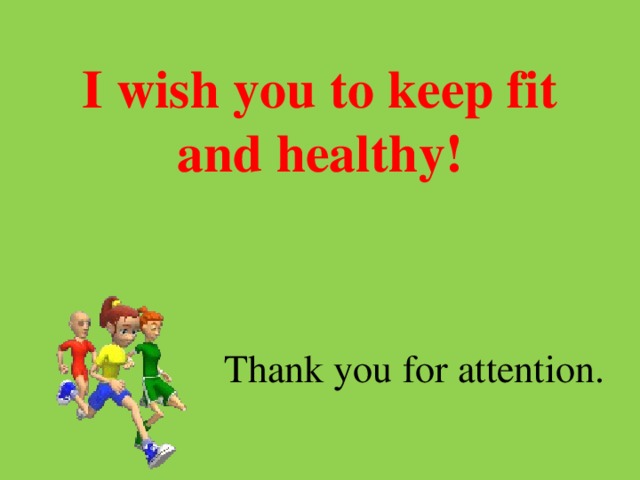 I wish you to keep fit and healthy!  Thank you for attention.  