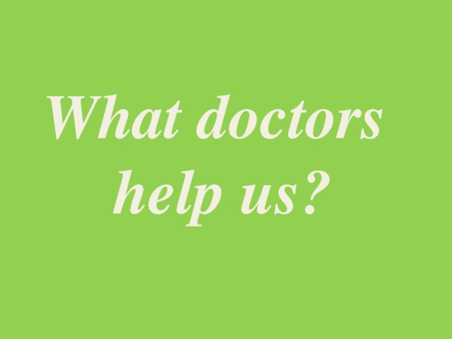 What doctors help us? 