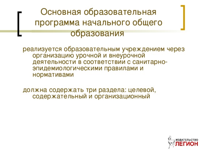 Основная образовательная программа начального общего образования реализуется образовательным учреждением через организацию урочной и внеурочной деятельности в соответствии с санитарно-эпидемиологическими правилами и нормативами должна содержать три раздела: целевой, содержательный и организационный 