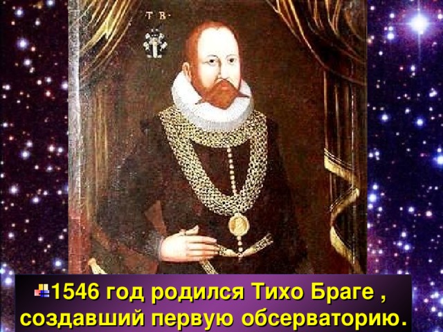 1546 год родился Тихо Браге , создавший первую обсерваторию. 
