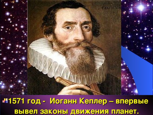 1571 год - Иоганн Кеплер – впервые вывел законы движения планет. 