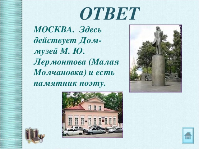 ОТВЕТ  МОСКВА. Здесь действует Дом-музей М. Ю. Лермонтова (Малая Молчановка)  и есть памятник поэту. 