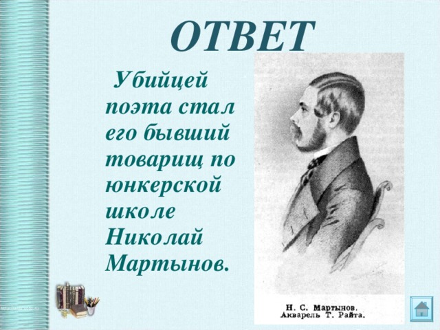ОТВЕТ  Убийцей поэта стал его бывший товарищ по юнкерской школе Николай Мартынов. 