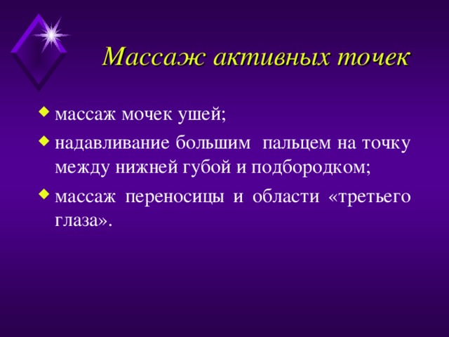 Массаж активных точек массаж мочек ушей; надавливание большим пальцем на точку между нижней губой и подбородком; массаж переносицы и области «третьего глаза». 