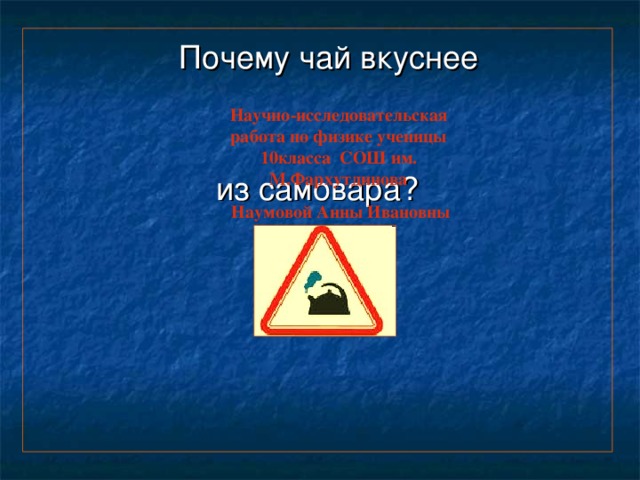 Почему чай вкуснее Научно-исследовательская работа по физике ученицы 10класса СОШ им. М.Фархутдинова  Наумовой Анны Ивановны  из самовара? 