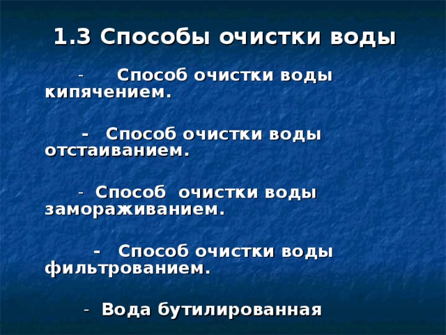 1.3 Способы очистки воды        - Способ очистки воды кипячением.        -   Способ очистки воды отстаиванием.        -  Способ  очистки воды замораживанием.          -   Способ очистки воды фильтрованием.         -  Вода бутилированная 