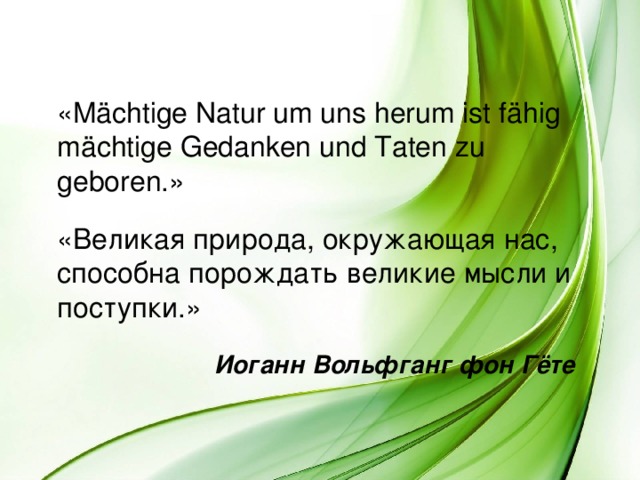  «Mächtige Natur um uns herum ist fähig mächtige Gedanken und Taten zu geboren.»  «Великая природа, окружающая нас, способна порождать великие мысли и поступки.» Иоганн Вольфганг фон Гёте 