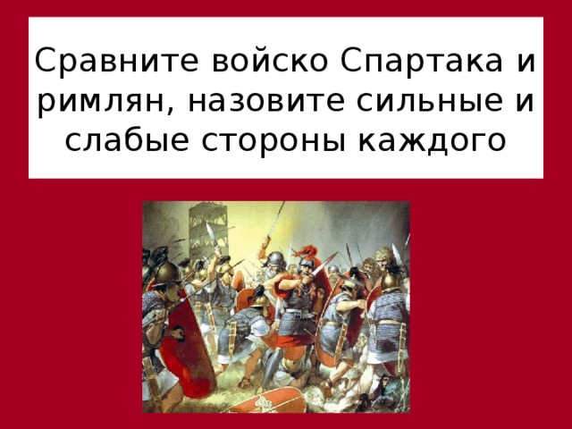 Назовите сильные. Сравните войско Спартака и римлян. Сила армии Спартака. Слабые стороны римлян. Разбил войско Спартака.