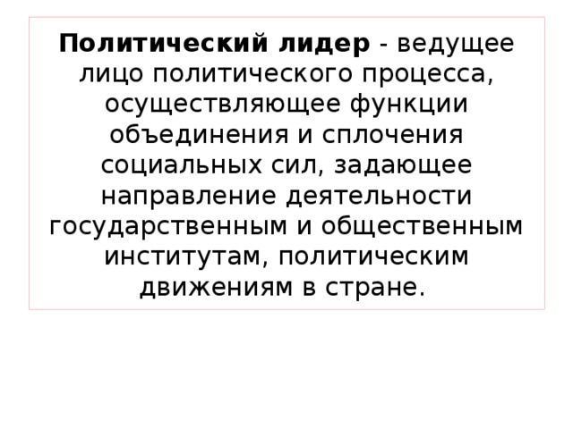 Политический лидер - ведущее лицо политического процесса, осуществляющее функции объединения и сплочения социальных сил, задающее направление деятельности государственным и общественным институтам, политическим движениям в стране. 