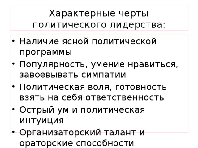 Характерные черты политического лидерства: Наличие ясной политической программы Популярность, умение нравиться, завоевывать симпатии Политическая воля, готовность взять на себя ответственность Острый ум и политическая интуиция Организаторский талант и ораторские способности 