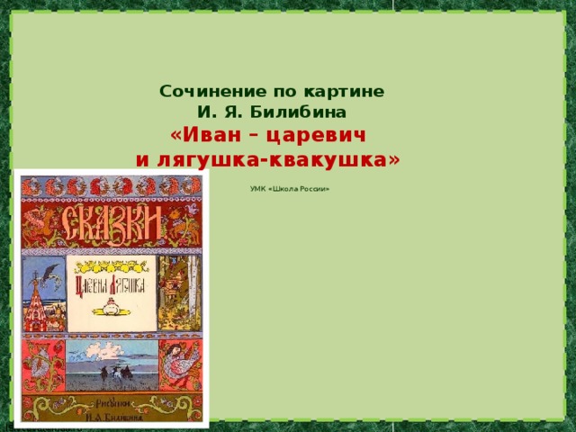 Сочинение по картине  И. Я. Билибина  «Иван – царевич  и лягушка-квакушка»   УМК «Школа России»